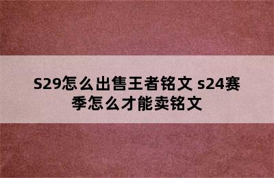 S29怎么出售王者铭文 s24赛季怎么才能卖铭文